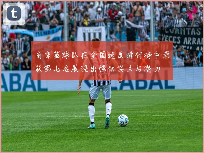 南京篮球队在全国速度排行榜中荣获第七名展现出强劲实力与潜力