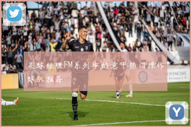 足球经理FM系列中的意甲热门操作球队推荐