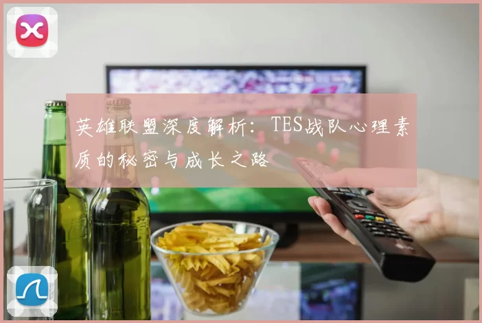 英雄联盟深度解析：TES战队心理素质的秘密与成长之路