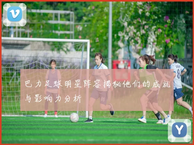 巴力足球明星阵容揭秘他们的成就与影响力分析