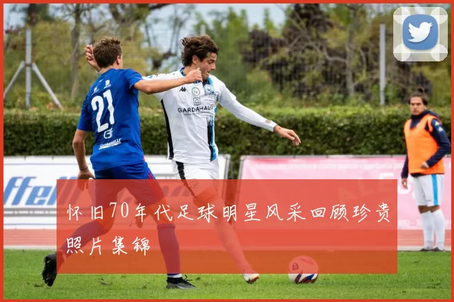 怀旧70年代足球明星风采回顾珍贵照片集锦