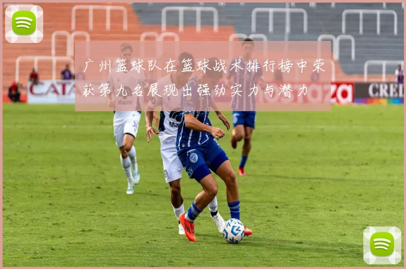 广州篮球队在篮球战术排行榜中荣获第九名展现出强劲实力与潜力