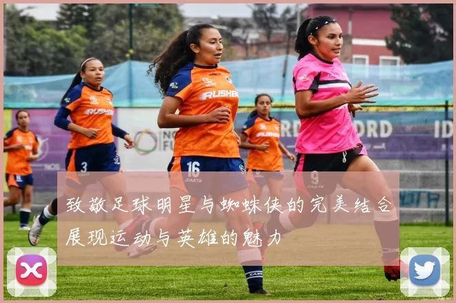 致敬足球明星与蜘蛛侠的完美结合展现运动与英雄的魅力