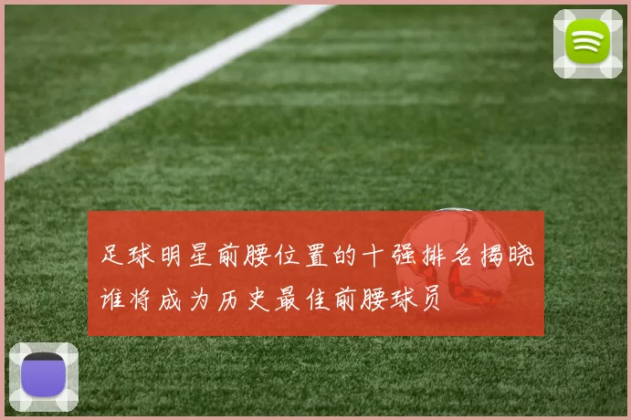 足球明星前腰位置的十强排名揭晓谁将成为历史最佳前腰球员
