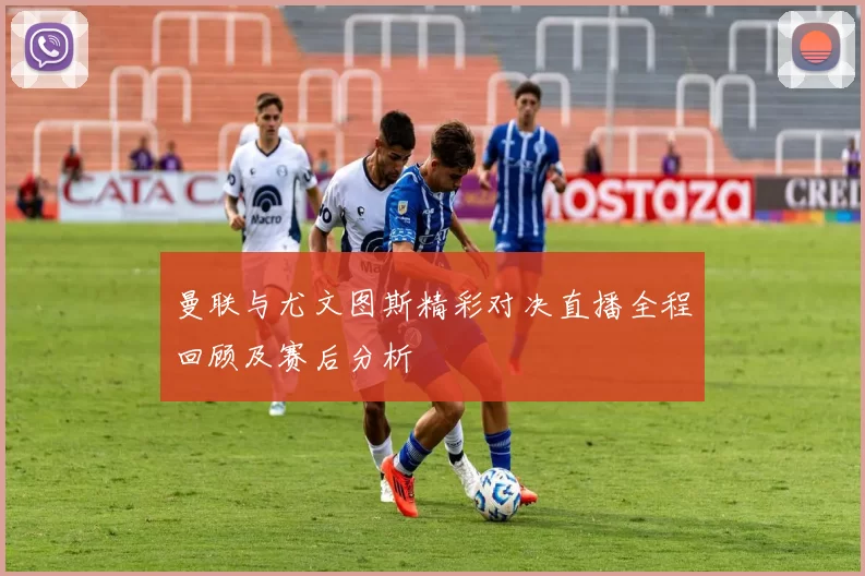 曼联与尤文图斯精彩对决直播全程回顾及赛后分析