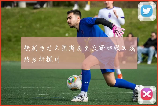 热刺与尤文图斯历史交锋回顾及战绩分析探讨