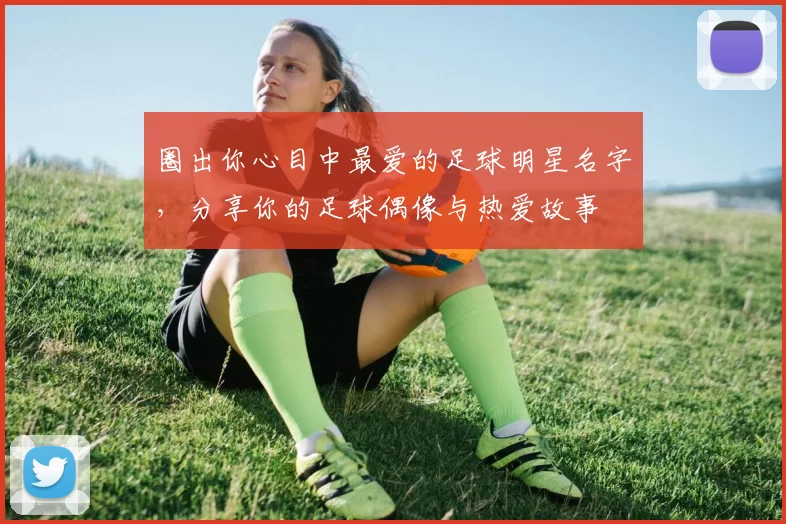 圈出你心目中最爱的足球明星名字，分享你的足球偶像与热爱故事