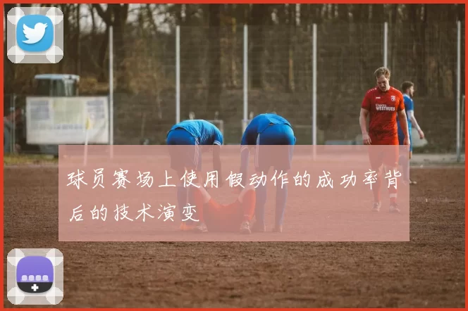 球员赛场上使用假动作的成功率背后的技术演变
