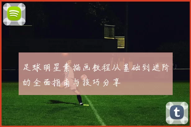 足球明星素描画教程从基础到进阶的全面指南与技巧分享