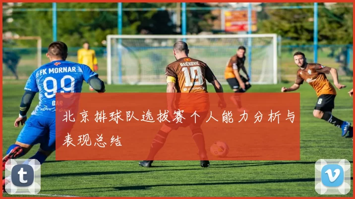 北京排球队选拔赛个人能力分析与表现总结