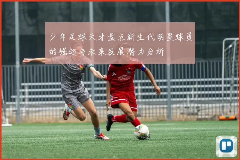 少年足球天才盘点新生代明星球员的崛起与未来发展潜力分析