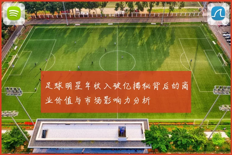 足球明星年收入破亿揭秘背后的商业价值与市场影响力分析