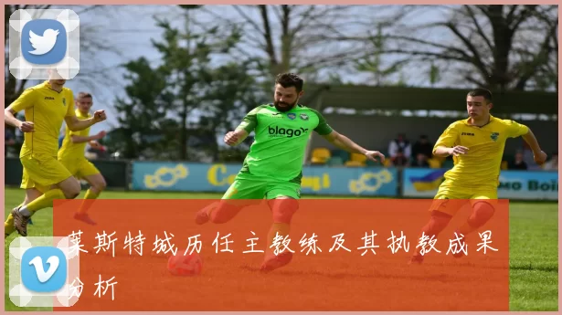 莱斯特城历任主教练及其执教成果分析