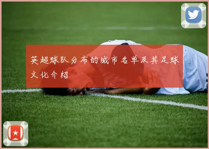 英超球队分布的城市名单及其足球文化介绍