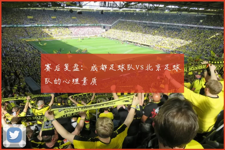 赛后复盘：成都足球队vs北京足球队的心理素质