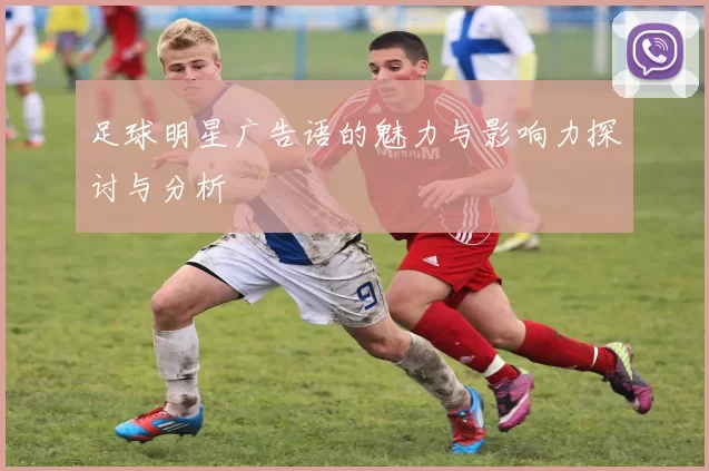 足球明星广告语的魅力与影响力探讨与分析