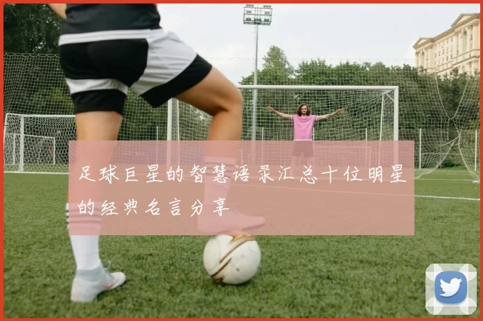 足球巨星的智慧语录汇总十位明星的经典名言分享