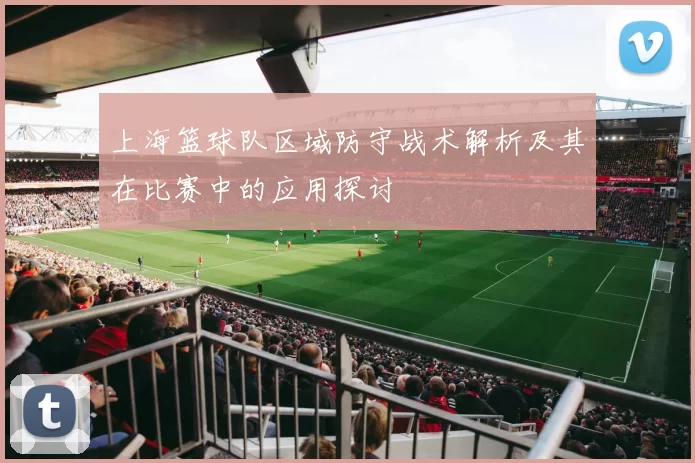 上海篮球队区域防守战术解析及其在比赛中的应用探讨