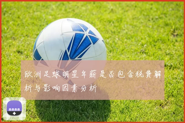 欧洲足球明星年薪是否包含税费解析与影响因素分析