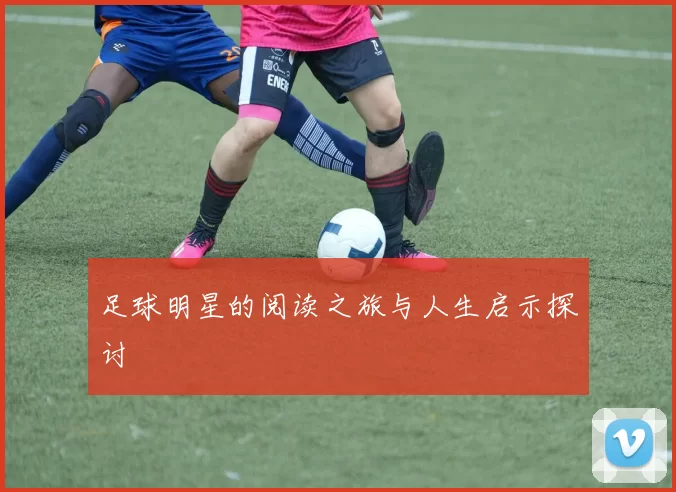 足球明星的阅读之旅与人生启示探讨