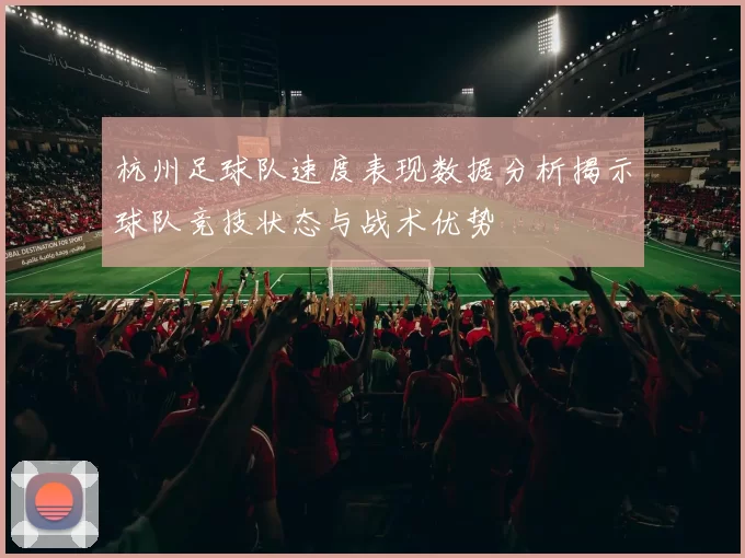 杭州足球队速度表现数据分析揭示球队竞技状态与战术优势