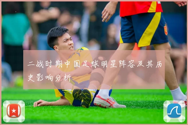 二战时期中国足球明星阵容及其历史影响分析
