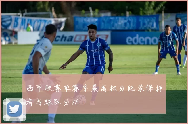 西甲联赛单赛季最高积分纪录保持者与球队分析