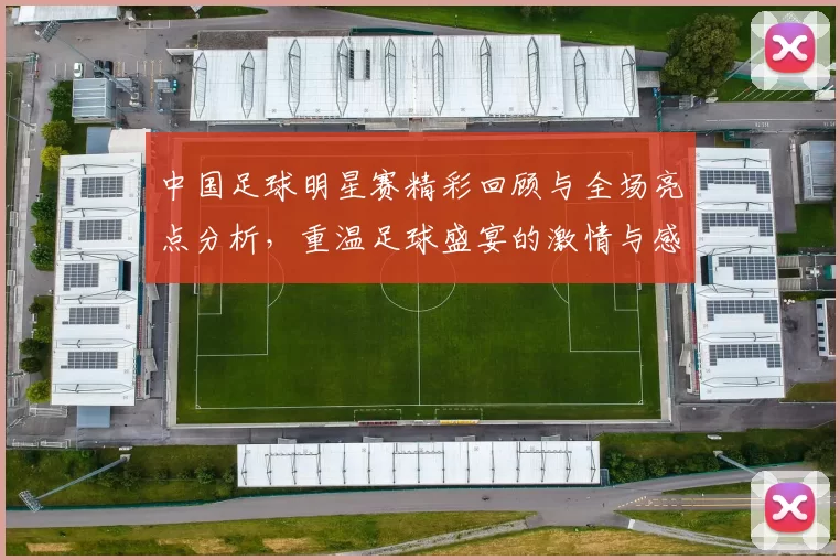中国足球明星赛精彩回顾与全场亮点分析，重温足球盛宴的激情与感动