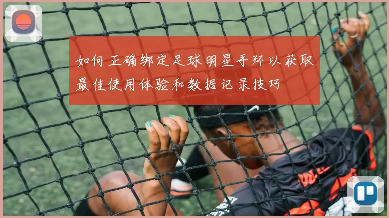 如何正确绑定足球明星手环以获取最佳使用体验和数据记录技巧