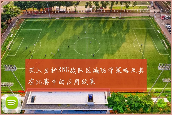 深入分析RNG战队区域防守策略及其在比赛中的应用效果