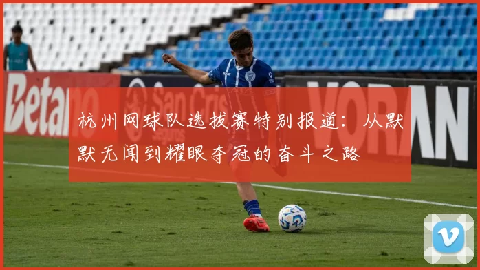 杭州网球队选拔赛特别报道：从默默无闻到耀眼夺冠的奋斗之路