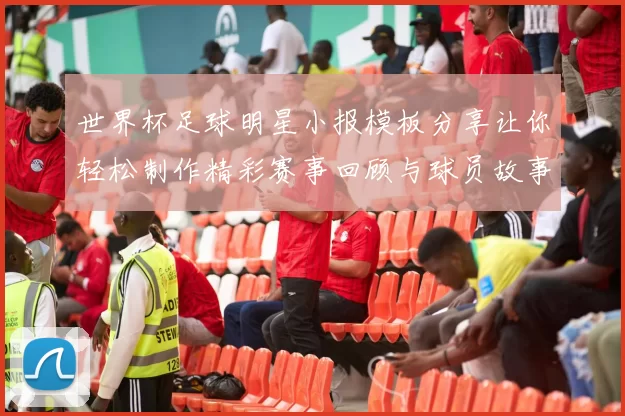 世界杯足球明星小报模板分享让你轻松制作精彩赛事回顾与球员故事
