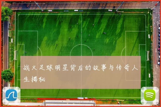 战火足球明星背后的故事与传奇人生揭秘