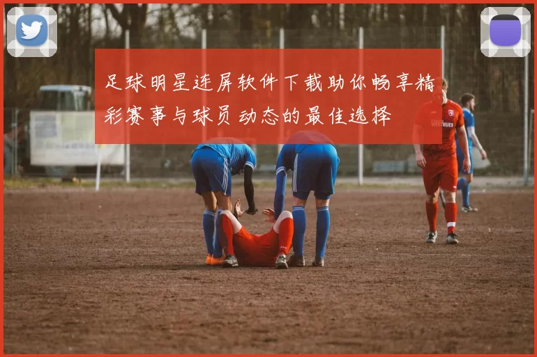 足球明星连屏软件下载助你畅享精彩赛事与球员动态的最佳选择