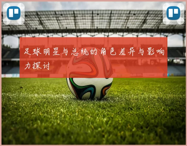 足球明星与总统的角色差异与影响力探讨