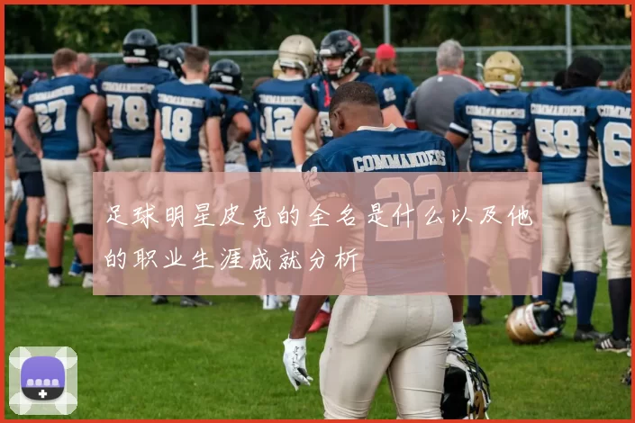 足球明星皮克的全名是什么以及他的职业生涯成就分析
