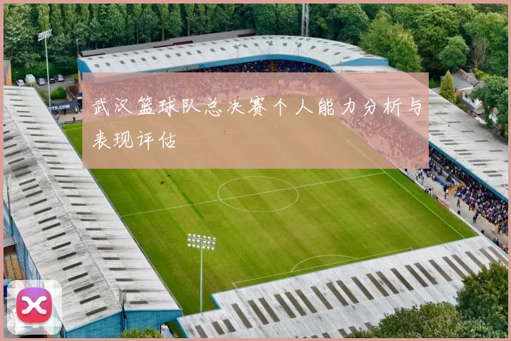 武汉篮球队总决赛个人能力分析与表现评估