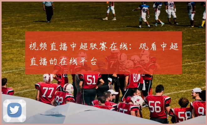 视频直播中超联赛在线：观看中超直播的在线平台