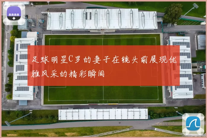 足球明星C罗的妻子在镜头前展现优雅风采的精彩瞬间