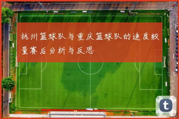 杭州篮球队与重庆篮球队的速度较量赛后分析与反思