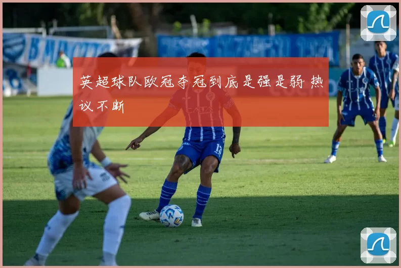 英超球队欧冠夺冠到底是强是弱 热议不断