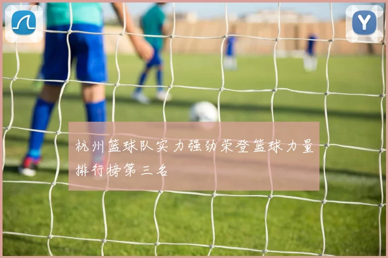 杭州篮球队实力强劲荣登篮球力量排行榜第三名