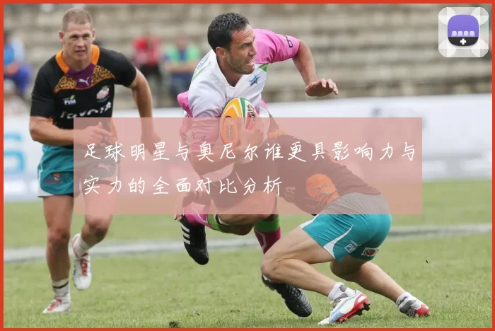 足球明星与奥尼尔谁更具影响力与实力的全面对比分析