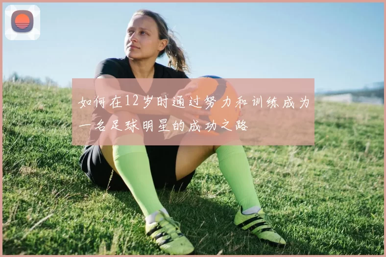 如何在12岁时通过努力和训练成为一名足球明星的成功之路
