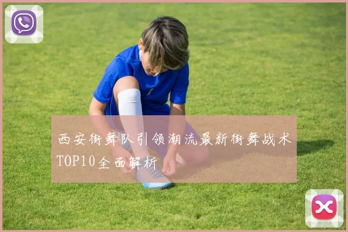 西安街舞队引领潮流最新街舞战术TOP10全面解析