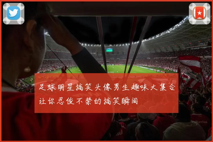 足球明星搞笑头像男生趣味大集合让你忍俊不禁的搞笑瞬间