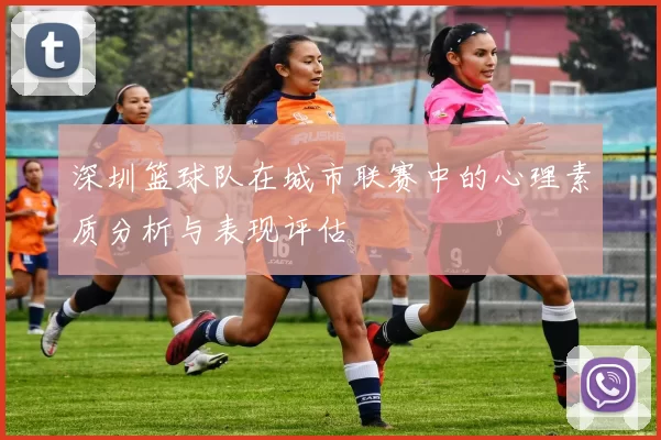 深圳篮球队在城市联赛中的心理素质分析与表现评估