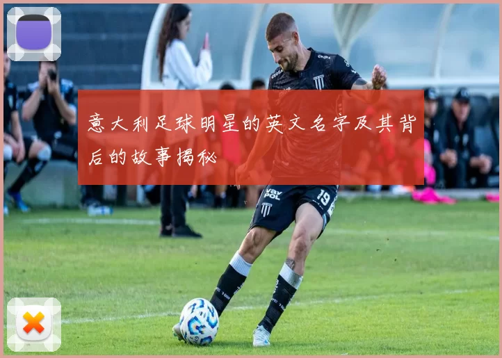 意大利足球明星的英文名字及其背后的故事揭秘