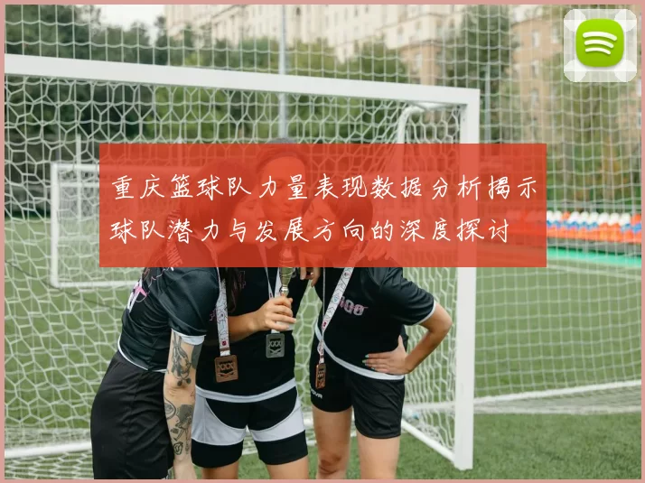 重庆篮球队力量表现数据分析揭示球队潜力与发展方向的深度探讨