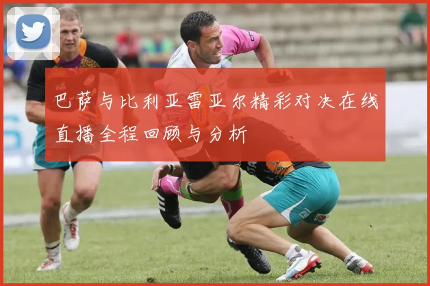 巴萨与比利亚雷亚尔精彩对决在线直播全程回顾与分析